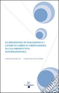 Le rimanenze di magazzino e i lavori in corso su ordinazione in una prospettiva internazionale libro di Montella Sabato; Ruggiero Pasqualina