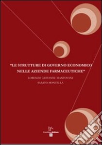 Le strutture di governo economico nelle aziende farmaceutiche libro di Mantovani Lorenzo G.; Montella Sabato