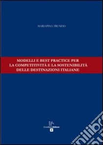 Modelli e best practice per la competitività e la sostenibilità delle destinazioni italiane libro di Trunfio Mariapina