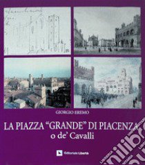 La piazza «Grande» di Piacenza o de' Cavalli libro di Eremo Giorgio