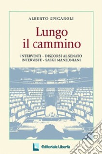 Lungo il cammino. Interventi-discorsi al Senato. Interviste, saggi manzoniani libro di Spigaroli Alberto