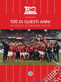 100 di questi anni. Un secolo di Piacenza calcio libro di Gentilotti Paolo; Emiliani C. (cur.)