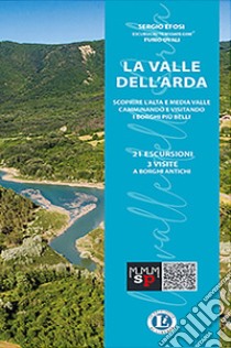 La Valle dell'Arda. Scoprire l'alta e media valle camminando e visitando i borghi più belli libro di Efosi Sergio