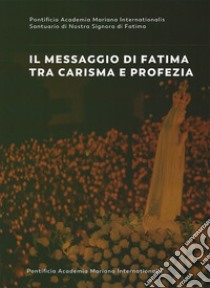 Il messaggio di Fatima tra carisma e profezia. Atti del forum internazionale di mariologia (Roma 7-9 maggio 2015) libro di Matula B. S. (cur.); Cecchin S. M. (cur.)