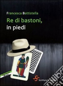 Re di bastoni, in piedi libro di Battistella Francesca