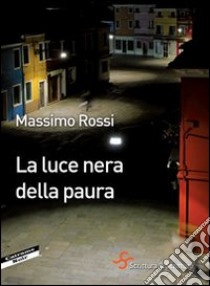 La luce nera della paura libro di Rossi Massimo