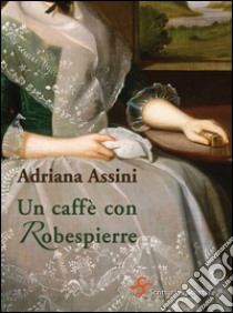 Un caffè con Robespierre libro di Assini Adriana