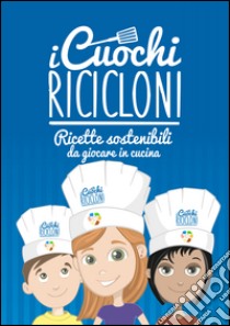 I cuochi ricicloni. Ricette sostenibili da giocare in cucina libro di Costantino E. (cur.)