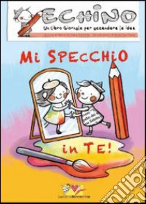 Mi specchio in te. Echino, un libro giornale per accendere le idee libro di Saletta M. G. (cur.)