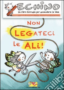 Non legateci le ali! Echino, un libro giornale per accendere le idee libro di Saletta M. G. (cur.)