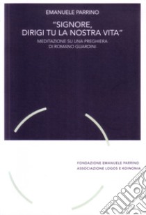 «Signore, dirigi tu la nostra vita». Meditazione su una preghiera di Romano Guardini libro di Parrino Emanuele