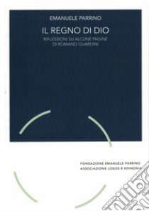 Il regno di Dio. Riflessioni su alcune pagine di Romano Guardini libro di Parrino Emanuele