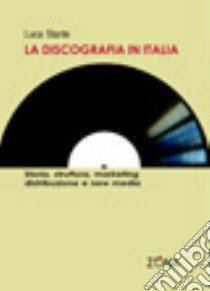 La discografia in Italia. Storia, struttura, marketing, distribuzione e new media libro di Stante Luca