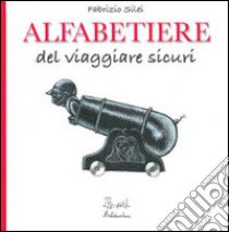 Alfabetiere del viaggiare sicuri. Ediz. illustrata libro di Silei Fabrizio