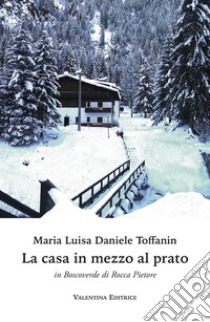 La casa in mezzo al prato in Boscoverde di Rocca Pietore libro di Daniele Toffanin Maria Luisa