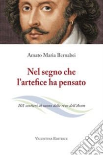 Nel segno che l'artefice ha pensato. 101 sentieri al suono delle rive dell'Avon. Nuova ediz. libro di Bernabei Amato Maria; Bernabei S. (cur.)