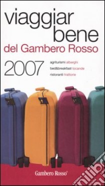 Viaggiar Bene del Gambero Rosso 2007. Agriturismi, alberghi, bed & breakfast, locande, ristoranti, trattorie libro