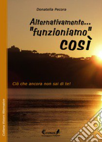 Alternativamente... «funzioniamo» così. Ciò che ancora non sai di te! libro di Pecora Donatella