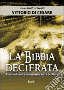 La Bibbia decifrata. Contraddizioni e misteri nelle Sacre scritture libro di Di Cesare Vittorio