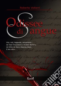 Odissee di sangue. Vita, miti, leggende, vampirismo. Da Vlad l'impalatore a Erzsébet Bathory, da Gilles de Rais a Sawney Bean. E ben oltre... libro di Volterri Roberto