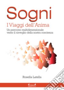 Sogni. I viaggi dell'anima. Un percorso multidimensionale verso il risveglio della nostra coscienza libro di Latella Rosella