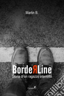 Borderline. Storia di un ragazzo interrotto libro di Martin B.