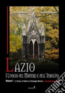 Lazio. I luoghi del mistero e dell'insolito. Vol. 1: La Tuscia, la Sabina e la campagna romana libro di Bellincioni Luca; Cortiglia Daniela