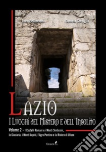 Lazio. I luoghi del mistero e dell'insolito. Vol. 2: I Castelli Romani e i Monti Simbruini, la Ciociaria, i Monti Lepini, l'Agro Pontino e la Riviera di Ulisse libro di Bellincioni Luca; Cortiglia Daniela