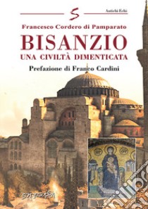 Bisanzio. Una civiltà dimenticata libro di Cordero Di Pamparato Francesco