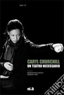 Caryl Churchill. Un teatro necessario libro di Cavecchi M. (cur.); Rose M. (cur.)