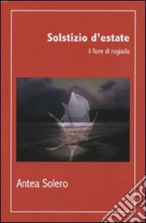 Solstizio d'estate. Il fiore di rugiada libro di Solero Anna