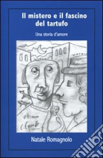 Il mistero e il fascino del tartufo. Una storia d'amore libro di Romagnolo Natale