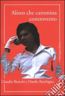 Aliseo che cammina controvento libro di Bianchi Claudio; Reschigna Danilo