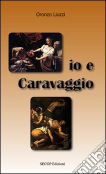 Io e Caravaggio libro di Liuzzi Oronzo