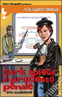 Mark spiega il processo penale. Mark, il piccolo detective libro di Battipede Pietro