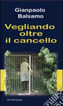 Vegliando oltre il cancello libro di Balsamo Gianpaolo