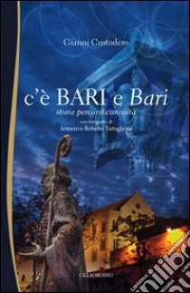 C'è Bari e Bari. Storie, percorsi e curiosità libro di Custodero Gianni