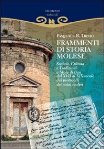 Frammenti di storia molese. Società, cultura e tradizioni a Mola di Bari dal XVII al XIX secolo dai protocolli dei notai molesi libro di Trizio Pasquale B.