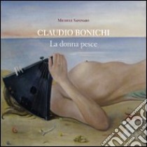 Claudio Bonichi. La donna pesce. Ediz. illustrata libro di Saponaro Michele