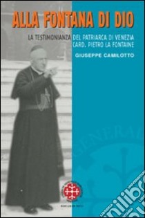 Alla fontana di Dio. La testimonianza del patriarca di Venezia Card. Pietro La Fontaine libro di Camilotto Giuseppe