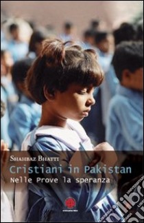 Cristiani in Pakistan. Nelle prove la speranza libro di Bhatti Shahbaz