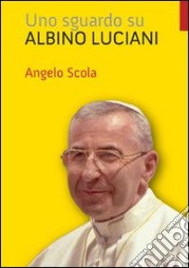 Uno sguardo su Albino Luciani libro di Scola Angelo