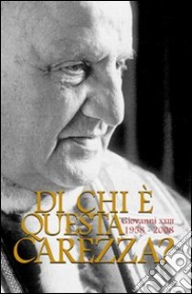 Di chi è questa carezza? Giovanni XXIII 1958-2008 libro