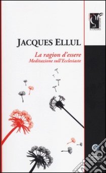 La ragione d'essere. Meditazioni sull'Ecclesiaste libro di Ellul Jacques