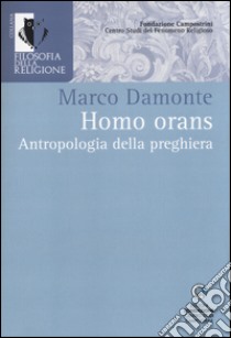 Homo orans. Antropologia della preghiera libro di Damonte Marco