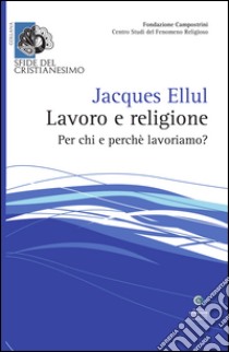Lavoro e religione. Per chi e perché lavoriamo? libro di Ellul Jacques