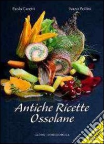 Antiche ricette ossolane libro di Caretti Paola; Pollini Ivano