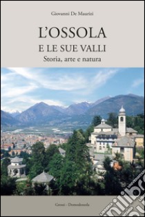 L'Ossola e le sue valli libro di De Maurizi Giovanni; Crosa Lenz P. (cur.); Gianoglio M. (cur.)