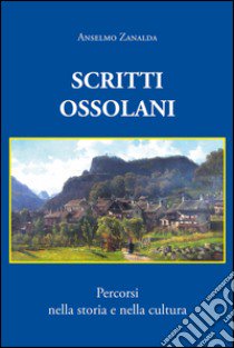 Scritti ossolani. Percorsi nella storia e nella cultura libro di Zanalda Anselmo