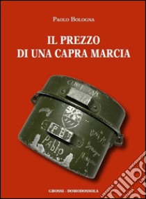 Il prezzo di una capra marcia. Testimonianze dalla repubblica dell'Ossola libro di Bologna Paolo